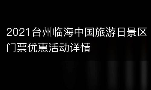 2021台州临海中国旅游日景区门票优惠活动详情