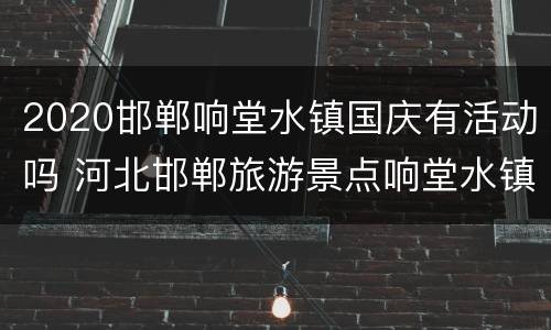 2020邯郸响堂水镇国庆有活动吗 河北邯郸旅游景点响堂水镇