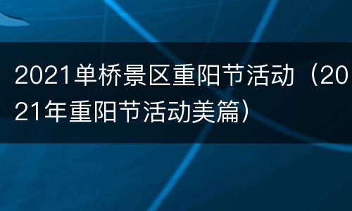 2021单桥景区重阳节活动（2021年重阳节活动美篇）