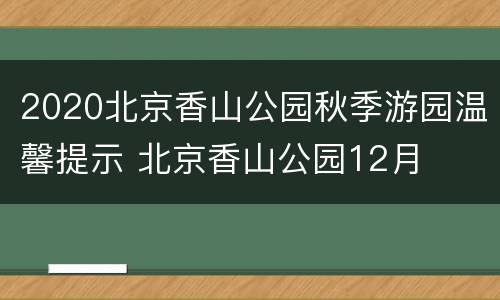 2020北京香山公园秋季游园温馨提示 北京香山公园12月