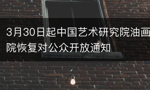 3月30日起中国艺术研究院油画院恢复对公众开放通知