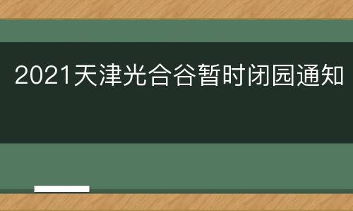 2021天津光合谷暂时闭园通知