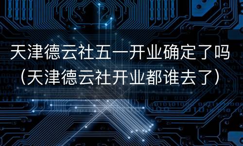 天津德云社五一开业确定了吗（天津德云社开业都谁去了）