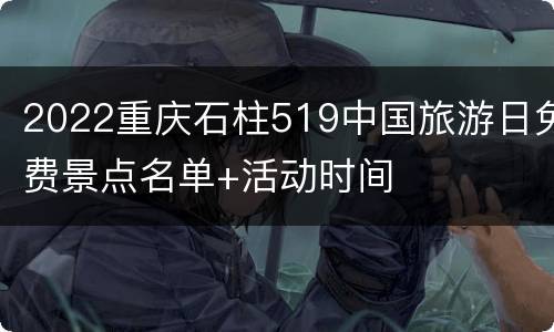 2022重庆石柱519中国旅游日免费景点名单+活动时间