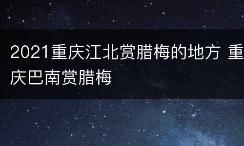 2021重庆江北赏腊梅的地方 重庆巴南赏腊梅