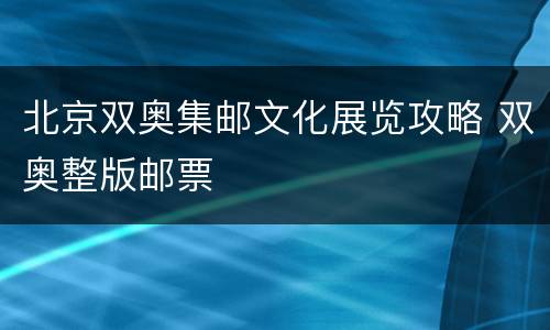 北京双奥集邮文化展览攻略 双奥整版邮票