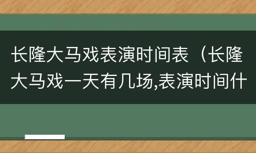长隆大马戏表演时间表（长隆大马戏一天有几场,表演时间什么时候）
