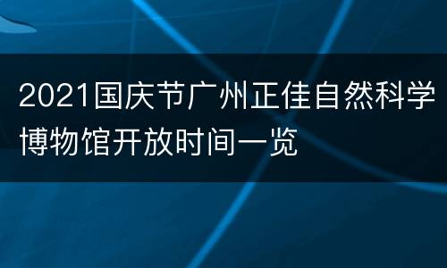 2021国庆节广州正佳自然科学博物馆开放时间一览
