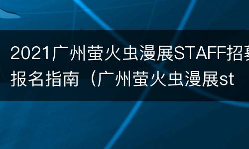 2021广州萤火虫漫展STAFF招募报名指南（广州萤火虫漫展staff工资）