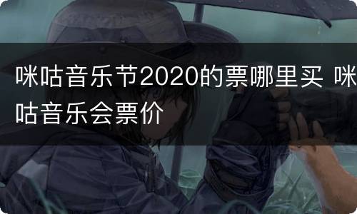 咪咕音乐节2020的票哪里买 咪咕音乐会票价