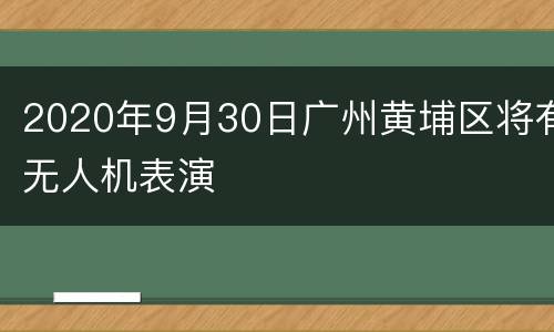 2020年9月30日广州黄埔区将有无人机表演