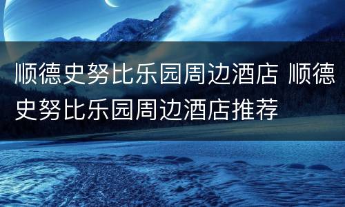 顺德史努比乐园周边酒店 顺德史努比乐园周边酒店推荐