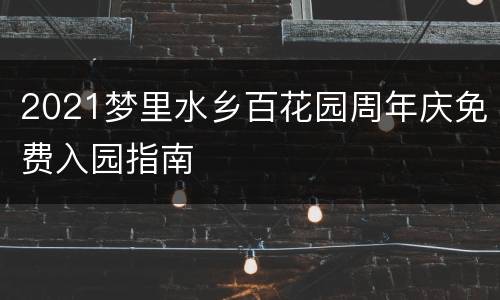 2021梦里水乡百花园周年庆免费入园指南