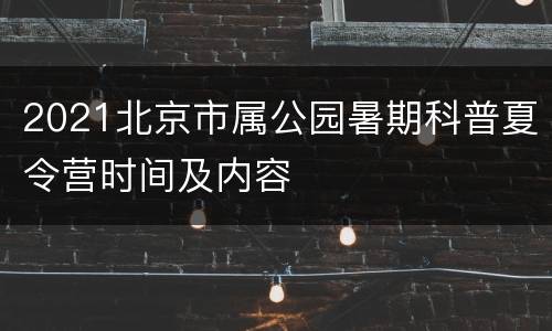 2021北京市属公园暑期科普夏令营时间及内容