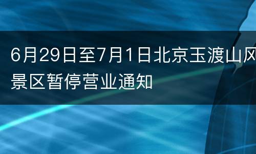 6月29日至7月1日北京玉渡山风景区暂停营业通知