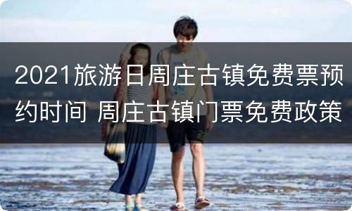 2021旅游日周庄古镇免费票预约时间 周庄古镇门票免费政策2021