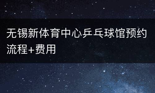 无锡新体育中心乒乓球馆预约流程+费用