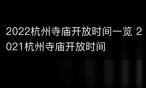 2022杭州寺庙开放时间一览 2021杭州寺庙开放时间