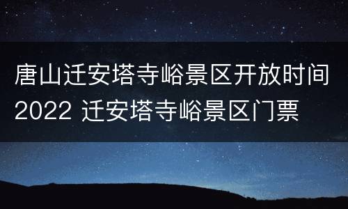 唐山迁安塔寺峪景区开放时间2022 迁安塔寺峪景区门票
