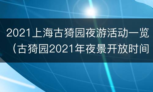 2021上海古猗园夜游活动一览（古猗园2021年夜景开放时间）