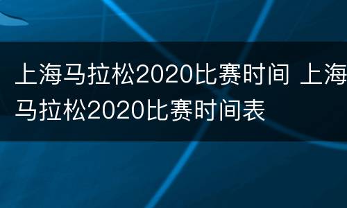 上海马拉松2020比赛时间 上海马拉松2020比赛时间表
