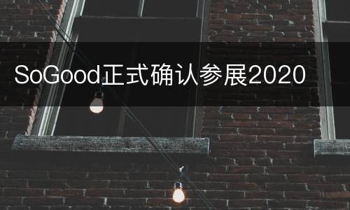 SoGood正式确认参展2020