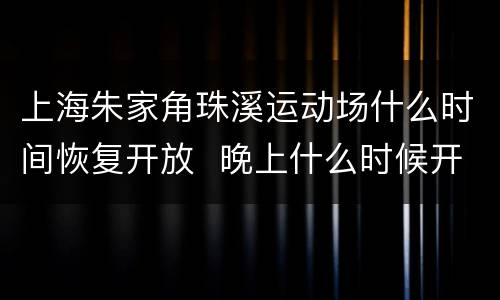 上海朱家角珠溪运动场什么时间恢复开放  晚上什么时候开放