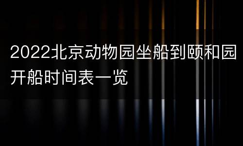 2022北京动物园坐船到颐和园开船时间表一览