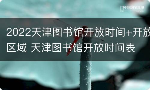 2022天津图书馆开放时间+开放区域 天津图书馆开放时间表