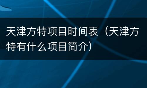 天津方特项目时间表（天津方特有什么项目简介）