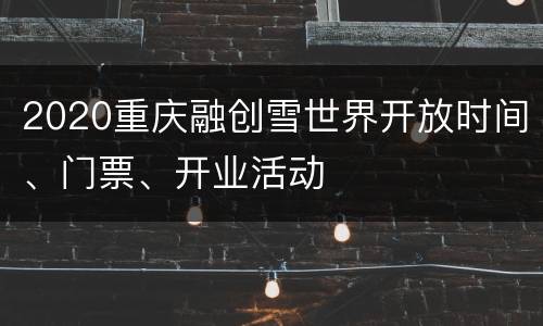 2020重庆融创雪世界开放时间、门票、开业活动