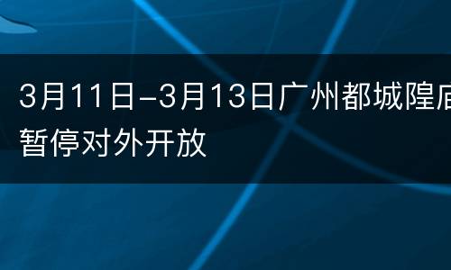 3月11日-3月13日广州都城隍庙暂停对外开放