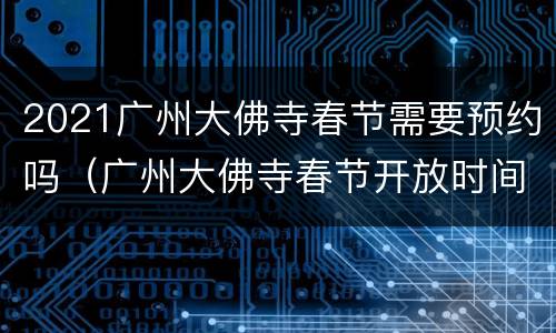 2021广州大佛寺春节需要预约吗（广州大佛寺春节开放时间）
