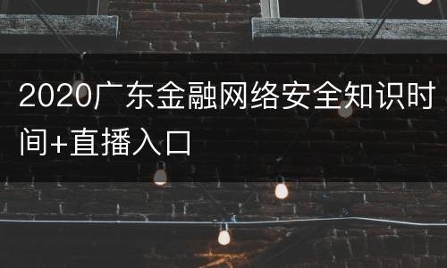 2020广东金融网络安全知识时间+直播入口