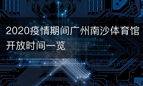2020疫情期间广州南沙体育馆开放时间一览