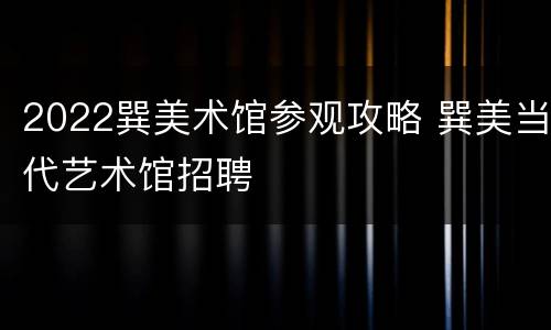 2022巽美术馆参观攻略 巽美当代艺术馆招聘