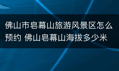佛山市皂幕山旅游风景区怎么预约 佛山皂幕山海拔多少米