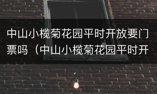 中山小榄菊花园平时开放要门票吗（中山小榄菊花园平时开放要门票吗多少钱）