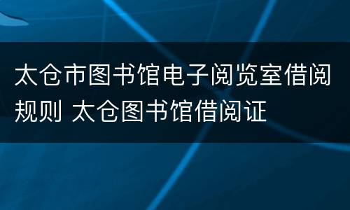 太仓市图书馆电子阅览室借阅规则 太仓图书馆借阅证