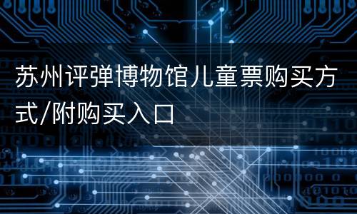 苏州评弹博物馆儿童票购买方式/附购买入口
