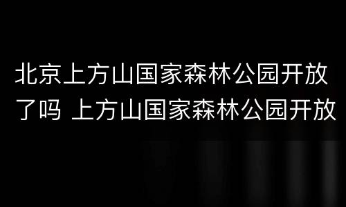 北京上方山国家森林公园开放了吗 上方山国家森林公园开放时间