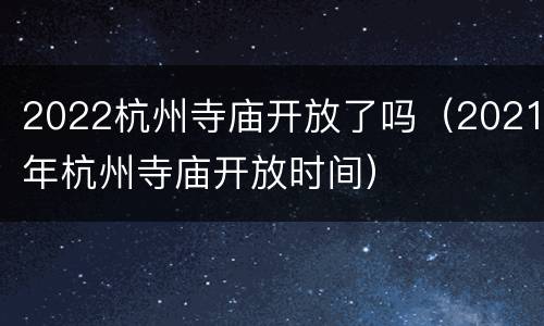 2022杭州寺庙开放了吗（2021年杭州寺庙开放时间）
