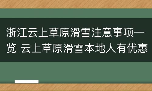浙江云上草原滑雪注意事项一览 云上草原滑雪本地人有优惠吗