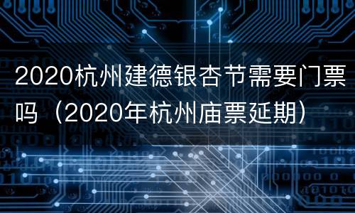 2020杭州建德银杏节需要门票吗（2020年杭州庙票延期）