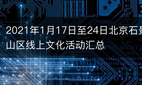 2021年1月17日至24日北京石景山区线上文化活动汇总