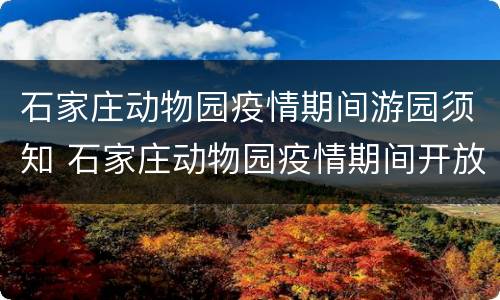 石家庄动物园疫情期间游园须知 石家庄动物园疫情期间开放吗