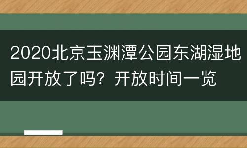 2020北京玉渊潭公园东湖湿地园开放了吗？开放时间一览