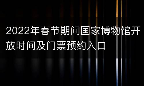 2022年春节期间国家博物馆开放时间及门票预约入口