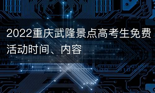 2022重庆武隆景点高考生免费活动时间、内容