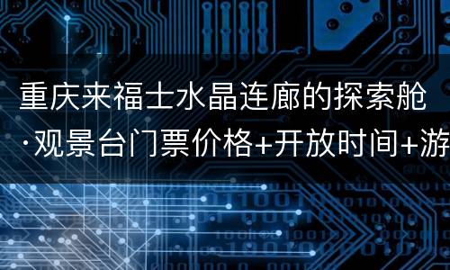 重庆来福士水晶连廊的探索舱·观景台门票价格+开放时间+游玩攻略